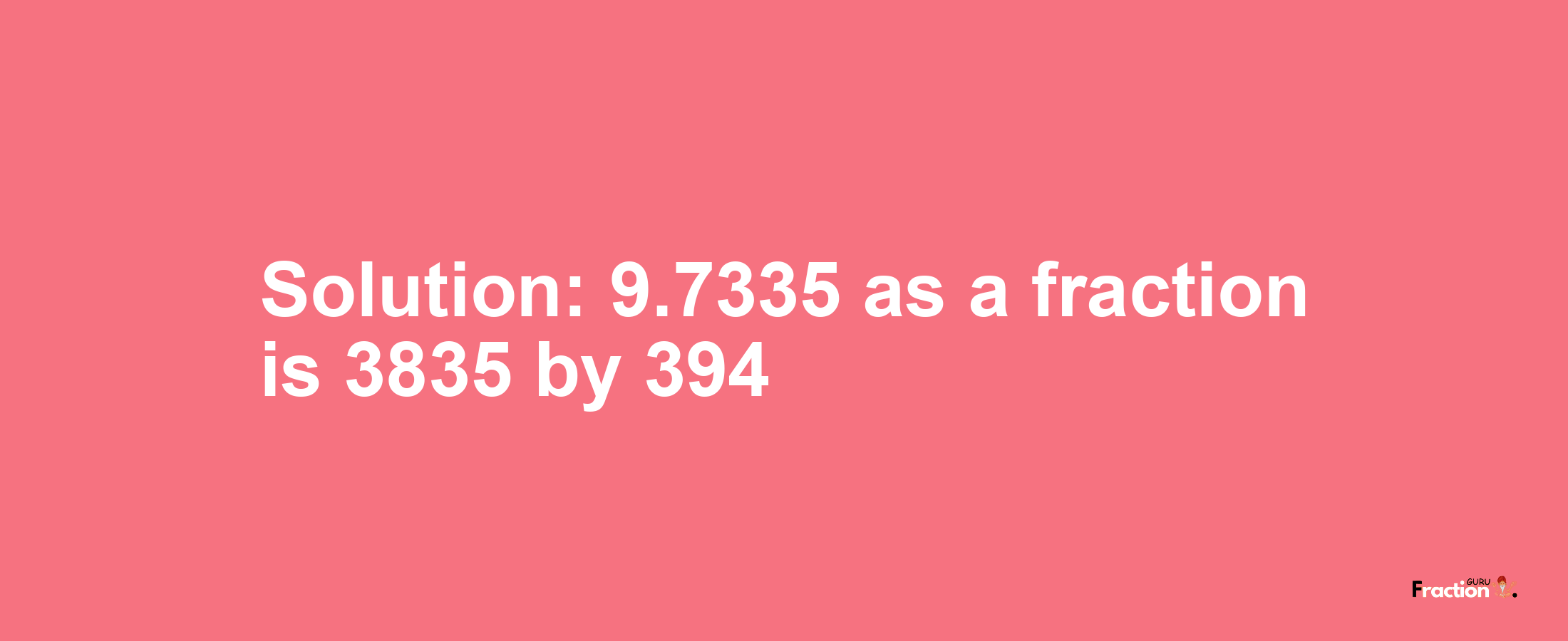 Solution:9.7335 as a fraction is 3835/394